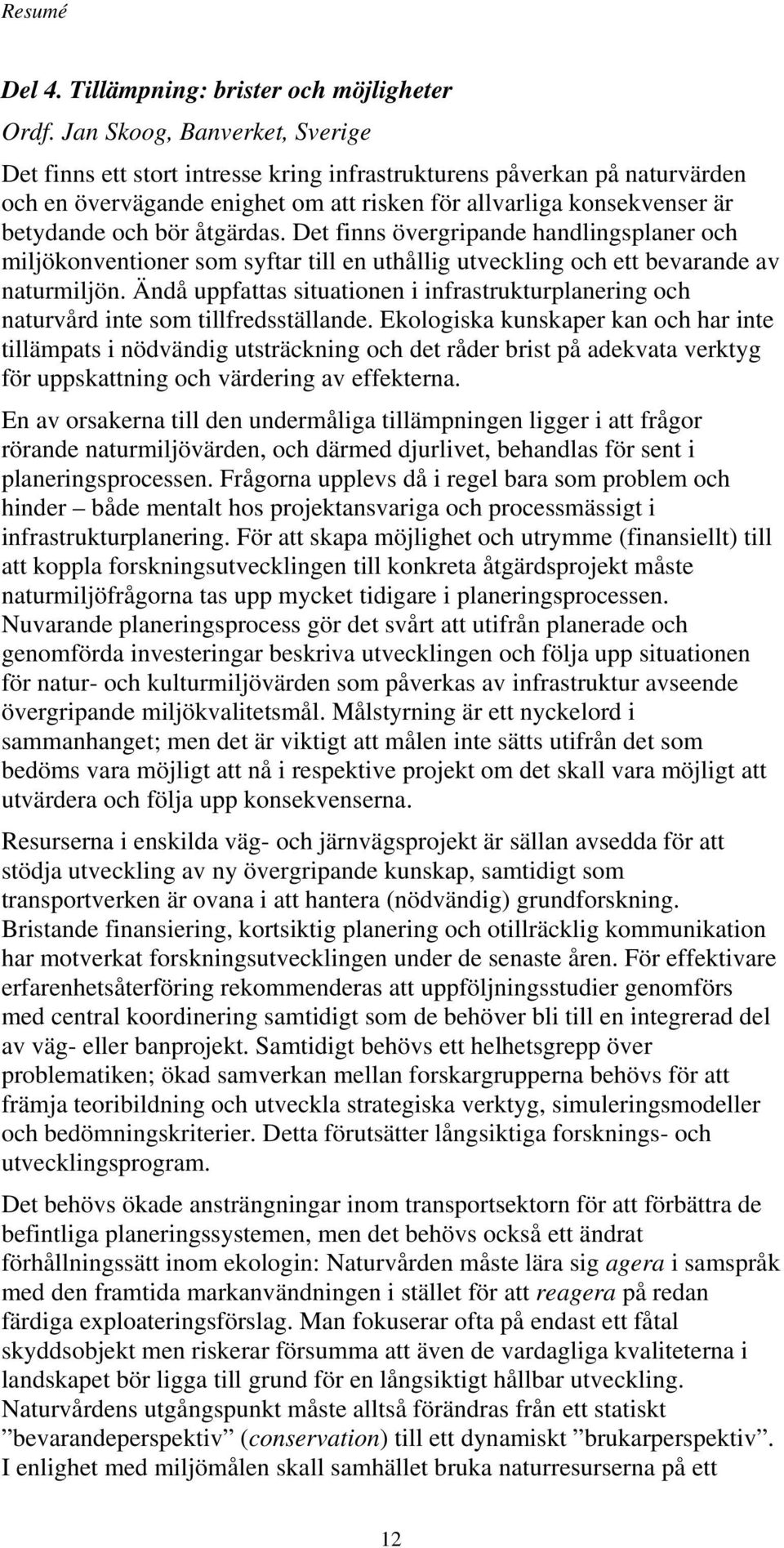 åtgärdas. Det finns övergripande handlingsplaner och miljökonventioner som syftar till en uthållig utveckling och ett bevarande av naturmiljön.