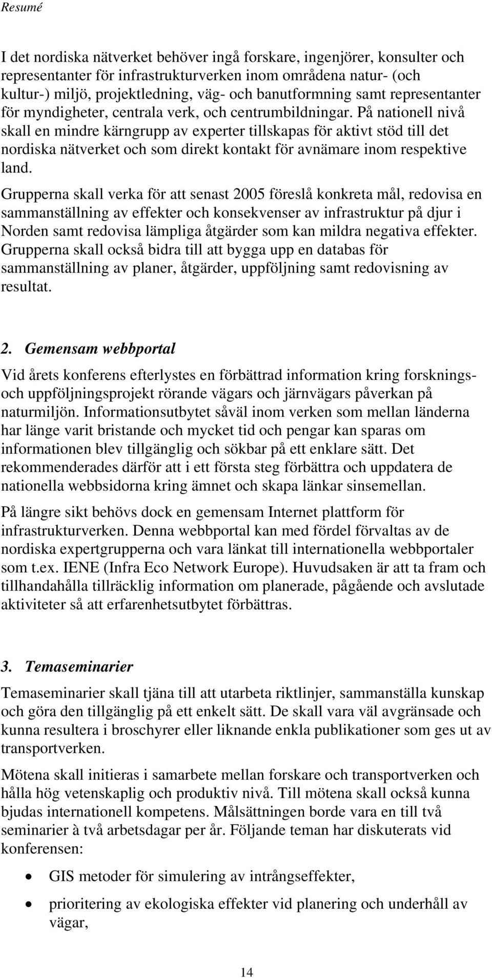 På nationell nivå skall en mindre kärngrupp av experter tillskapas för aktivt stöd till det nordiska nätverket och som direkt kontakt för avnämare inom respektive land.