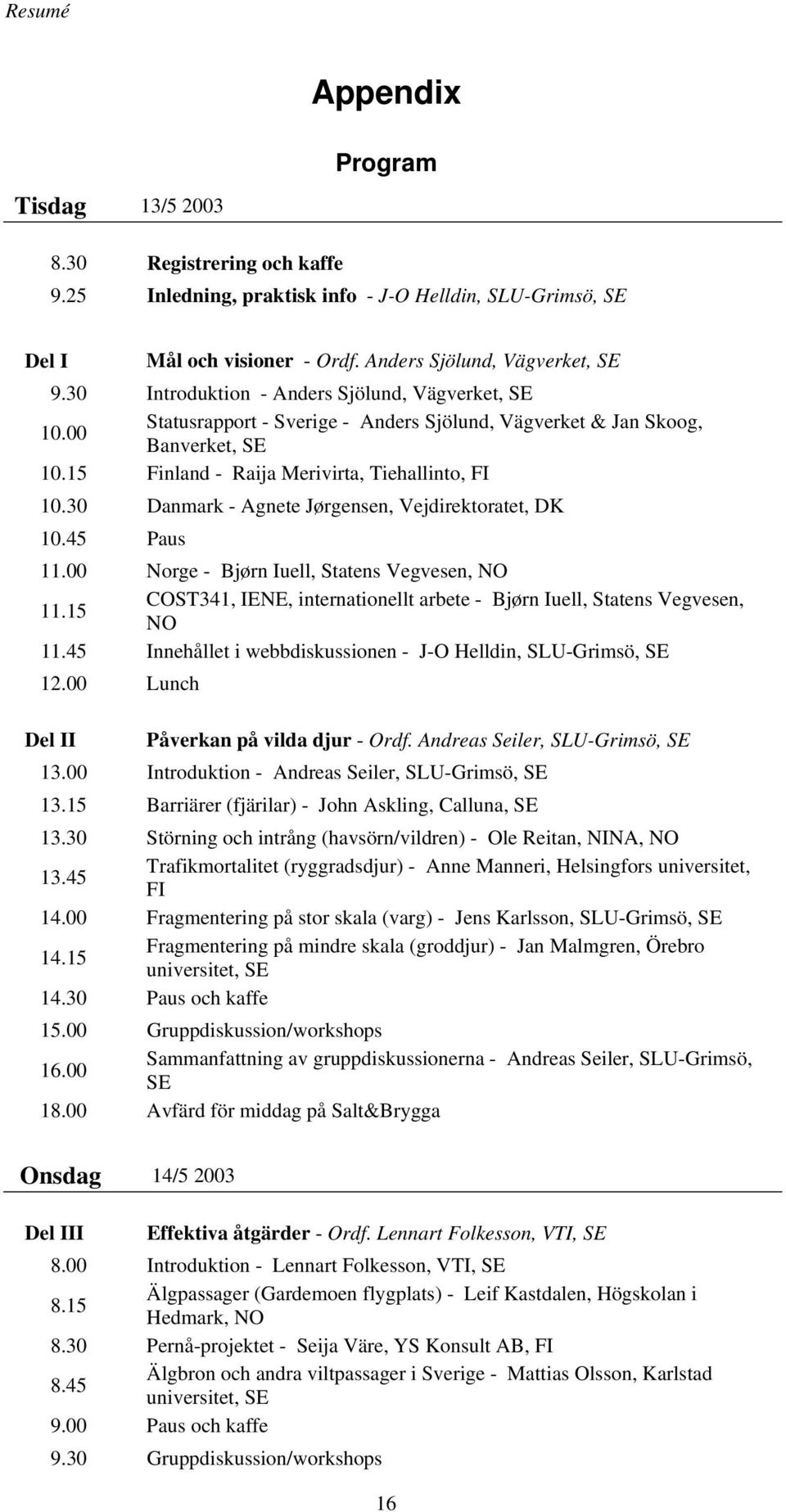 30 Danmark - Agnete Jørgensen, Vejdirektoratet, DK 10.45 Paus 11.00 Norge - Bjørn Iuell, Statens Vegvesen, NO 11.15 COST341, IENE, internationellt arbete - Bjørn Iuell, Statens Vegvesen, NO 11.