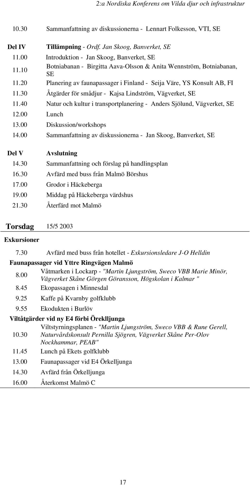 30 Åtgärder för smådjur - Kajsa Lindström, Vägverket, SE 11.40 Natur och kultur i transportplanering - Anders Sjölund, Vägverket, SE 12.00 Lunch 13.00 Diskussion/workshops 14.