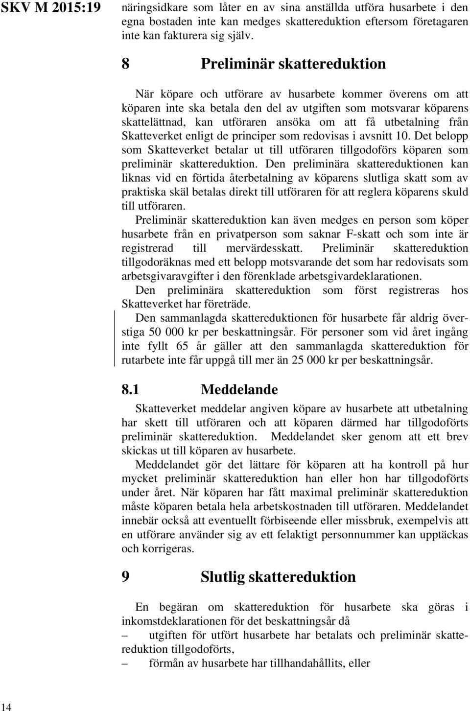 få utbetalning från Skatteverket enligt de principer som redovisas i avsnitt 10. Det belopp som Skatteverket betalar ut till utföraren tillgodoförs köparen som preliminär skattereduktion.