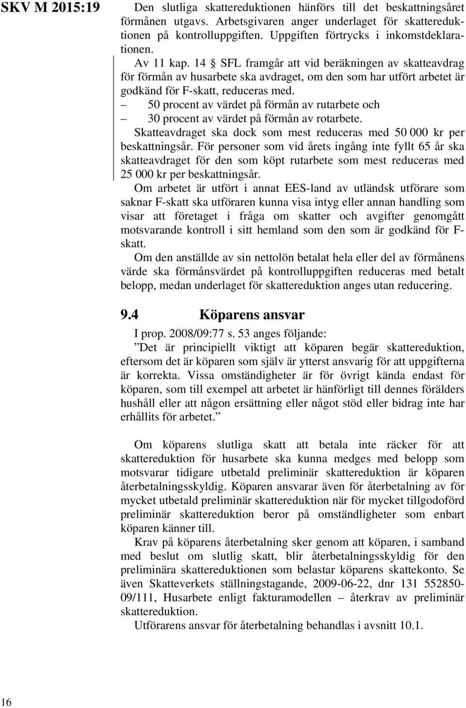 14 SFL framgår att vid beräkningen av skatteavdrag för förmån av husarbete ska avdraget, om den som har utfört arbetet är godkänd för F-skatt, reduceras med.