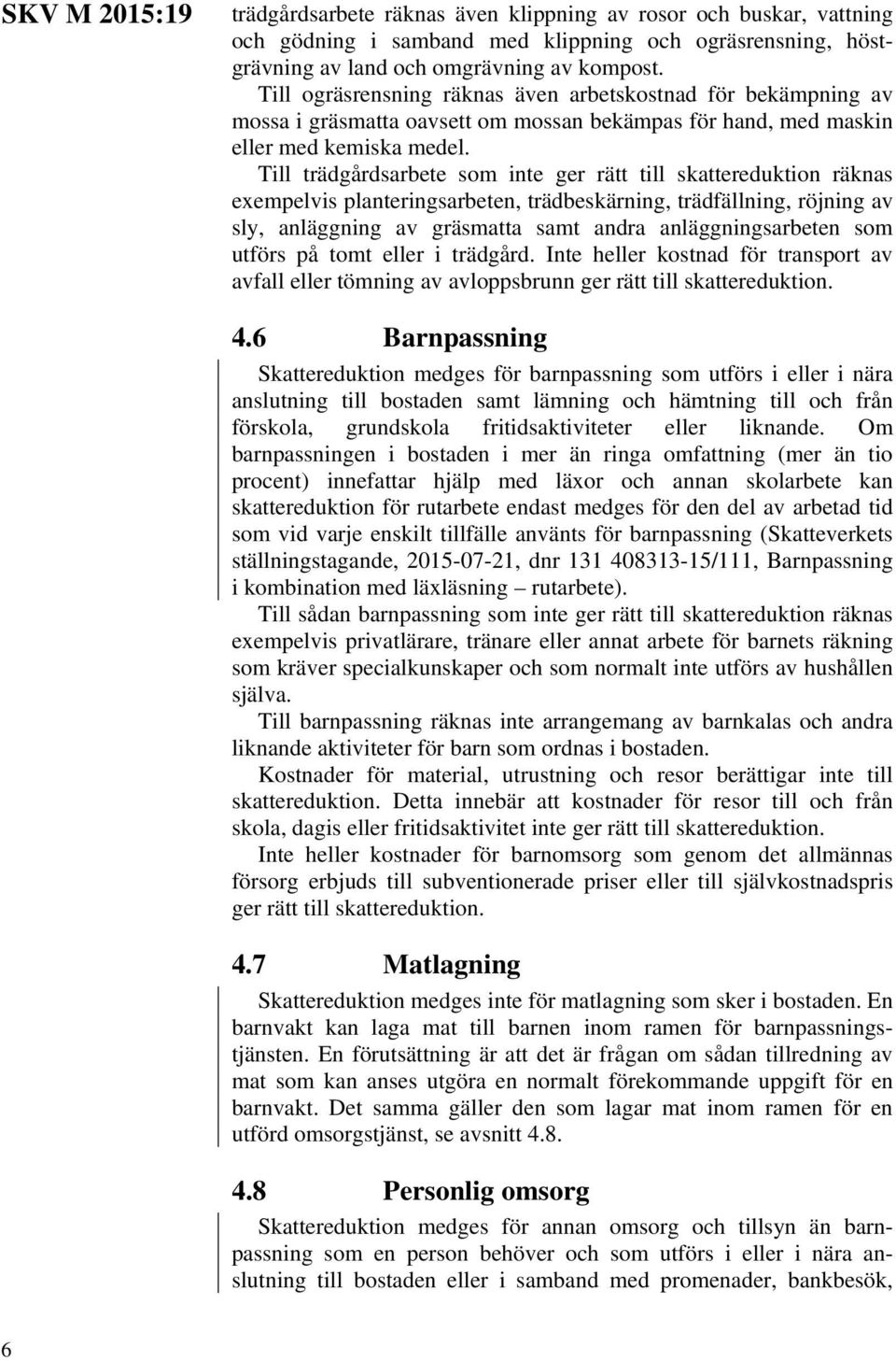 Till trädgårdsarbete som inte ger rätt till skattereduktion räknas exempelvis planteringsarbeten, trädbeskärning, trädfällning, röjning av sly, anläggning av gräsmatta samt andra anläggningsarbeten