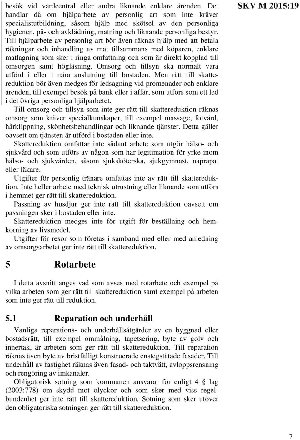 Till hjälparbete av personlig art bör även räknas hjälp med att betala räkningar och inhandling av mat tillsammans med köparen, enklare matlagning som sker i ringa omfattning och som är direkt