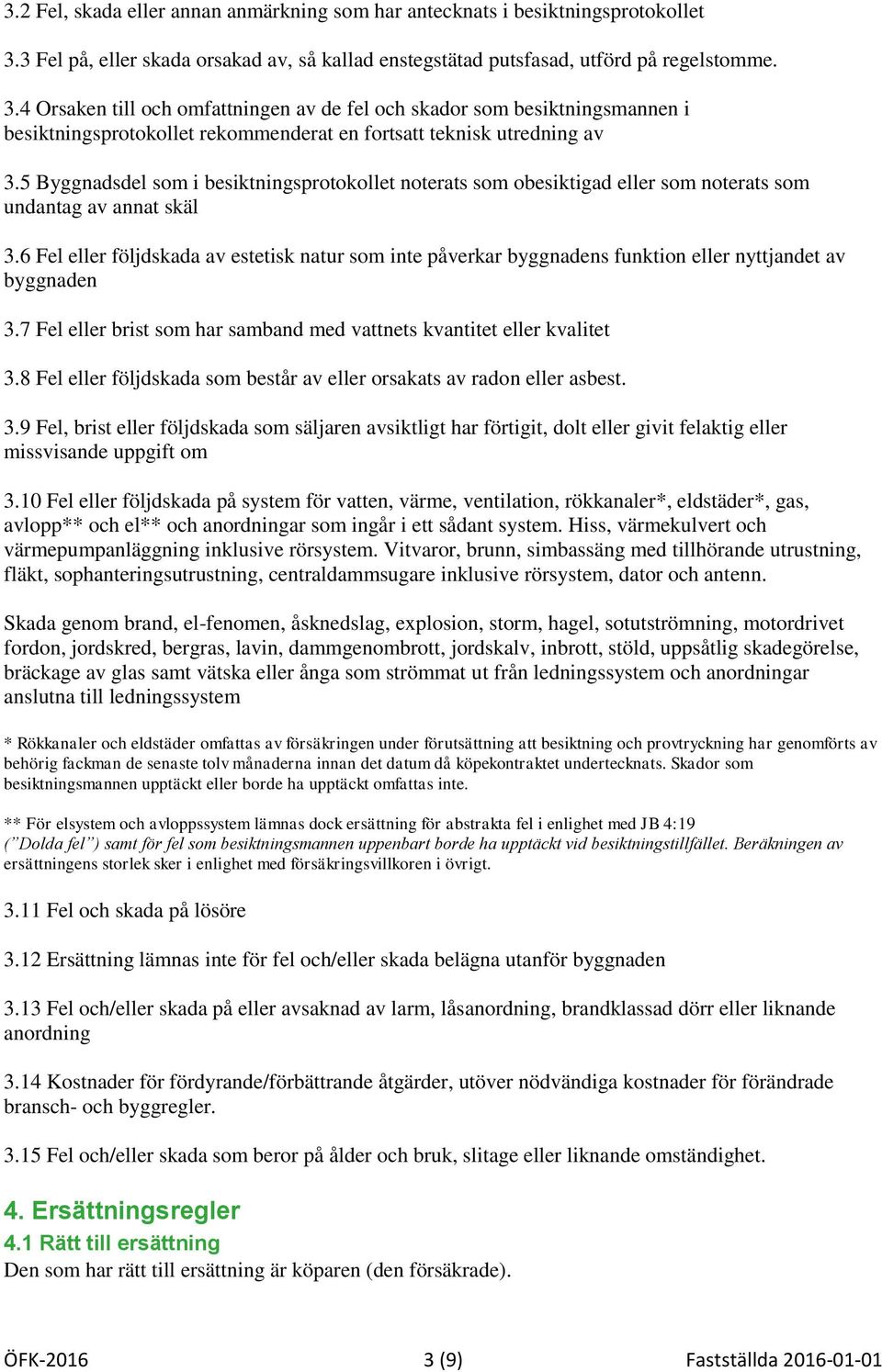 4 Orsaken till och omfattningen av de fel och skador som besiktningsmannen i besiktningsprotokollet rekommenderat en fortsatt teknisk utredning av 3.