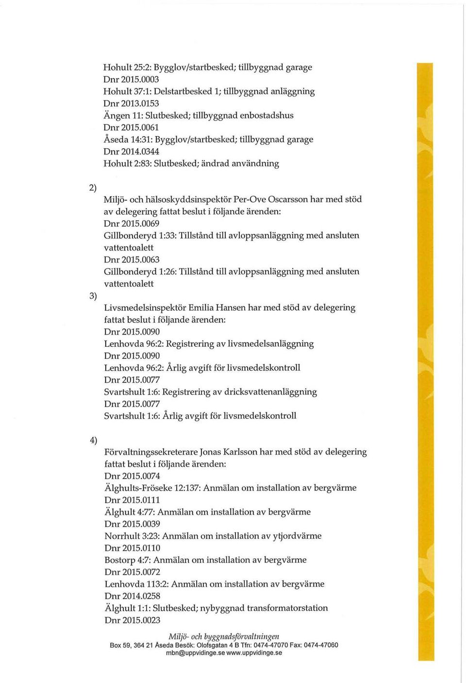 0344 Hohult 2:83: Slutbesked; ändrad användning Miljö- och hälsoskyddsinspektör Per-Ove Oscarsson har med stöd av delegering fattat beslut i följande ärenden: Dnr 2015.