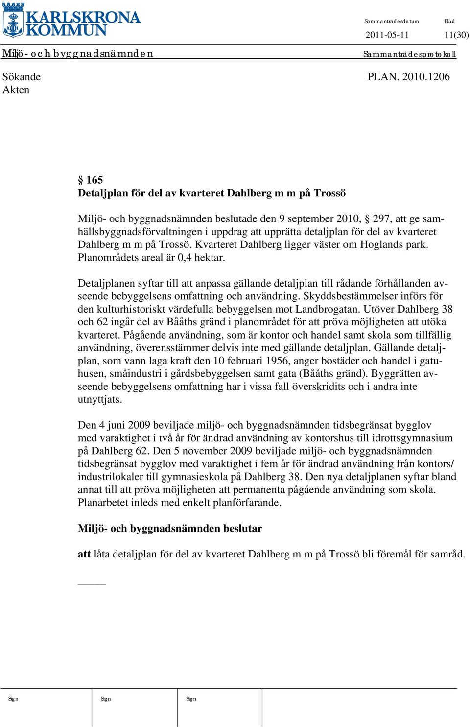 detaljplan för del av kvarteret Dahlberg m m på Trossö. Kvarteret Dahlberg ligger väster om Hoglands park. Planområdets areal är 0,4 hektar.