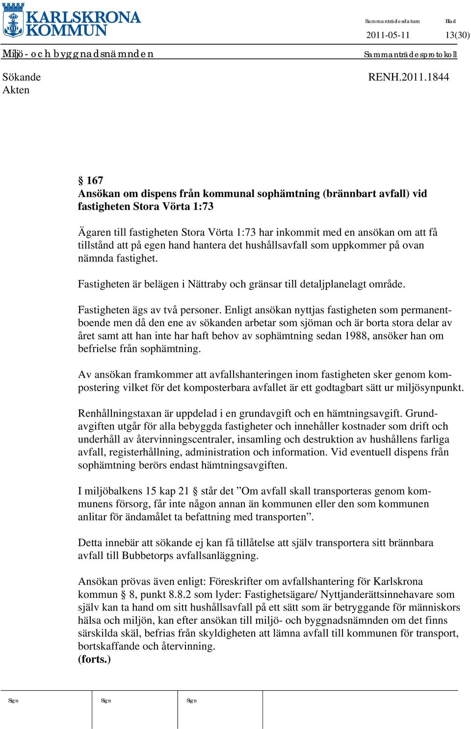 1844 167 Ansökan om dispens från kommunal sophämtning (brännbart avfall) vid fastigheten Stora Vörta 1:73 Ägaren till fastigheten Stora Vörta 1:73 har inkommit med en ansökan om att få tillstånd att