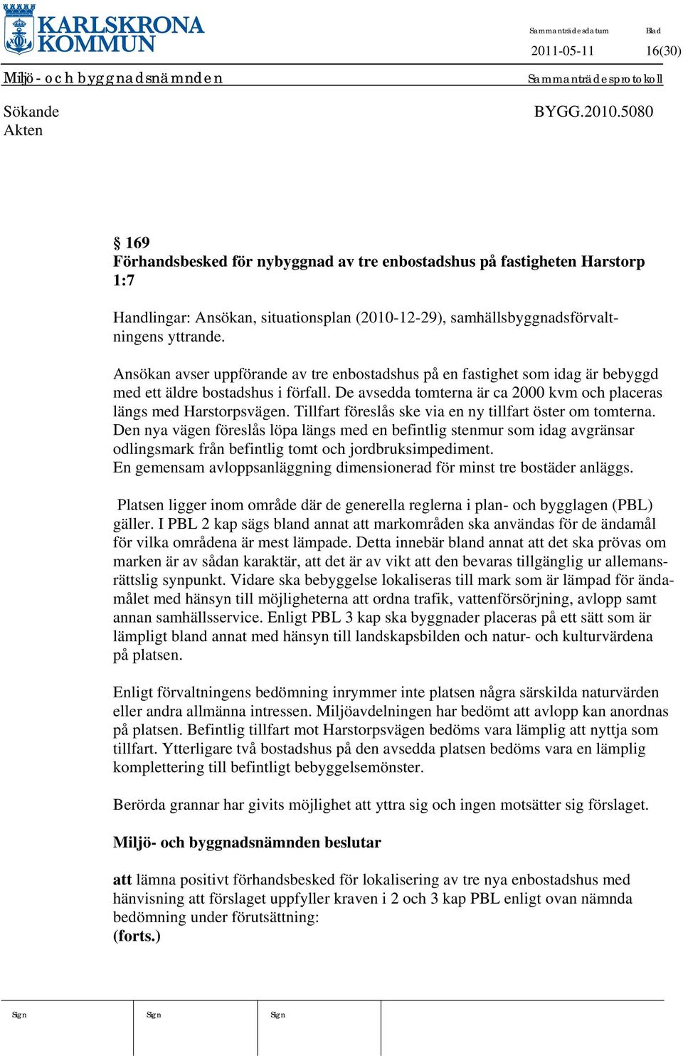 Ansökan avser uppförande av tre enbostadshus på en fastighet som idag är bebyggd med ett äldre bostadshus i förfall. De avsedda tomterna är ca 2000 kvm och placeras längs med Harstorpsvägen.