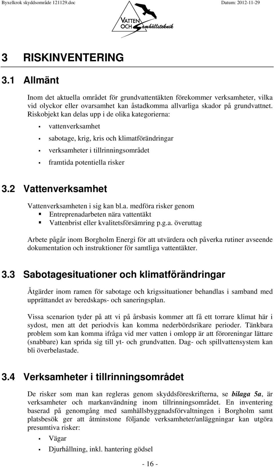 2 Vattenverksamhet Vattenverksamheten i sig kan bl.a. medföra risker genom Entreprenadarbeten nära vattentäkt Vattenbrist eller kvalitetsförsämring p.g.a. överuttag Arbete pågår inom Borgholm Energi för att utvärdera och påverka rutiner avseende dokumentation och instruktioner för samtliga vattentäkter.