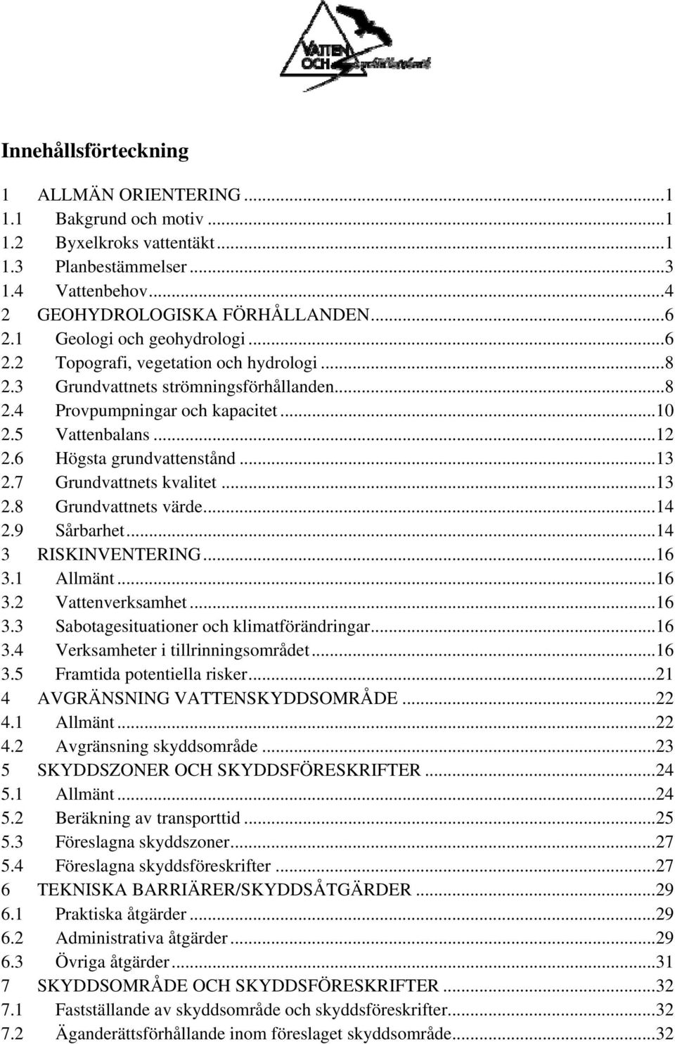 6 Högsta grundvattenstånd... 13 2.7 Grundvattnets kvalitet... 13 2.8 Grundvattnets värde... 14 2.9 Sårbarhet... 14 3 RISKINVENTERING... 16 3.1 Allmänt... 16 3.2 Vattenverksamhet... 16 3.3 Sabotagesituationer och klimatförändringar.