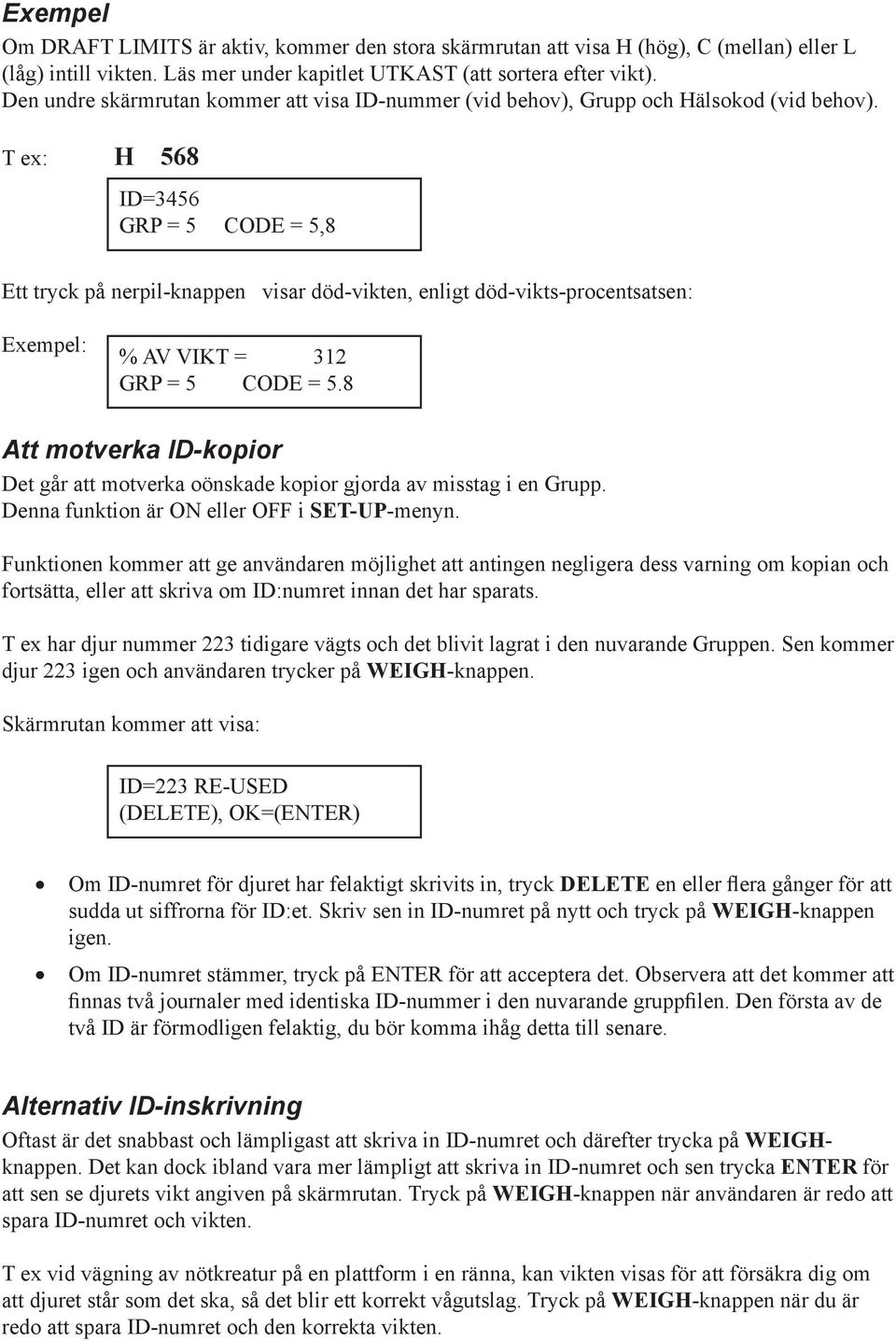 T ex: H 568 ID=3456 GRP = 5 CODE = 5,8 Ett tryck på nerpil-knappen visar död-vikten, enligt död-vikts-procentsatsen: Exempel: % AV VIKT = 312 GRP = 5 CODE = 5.