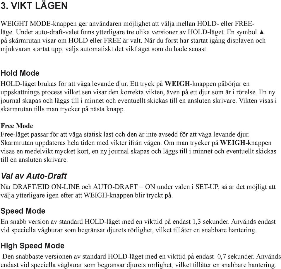 Hold Mode HOLD-läget brukas för att väga levande djur. Ett tryck på WEIGH-knappen påbörjar en uppskattnings process vilket sen visar den korrekta vikten, även på ett djur som är i rörelse.