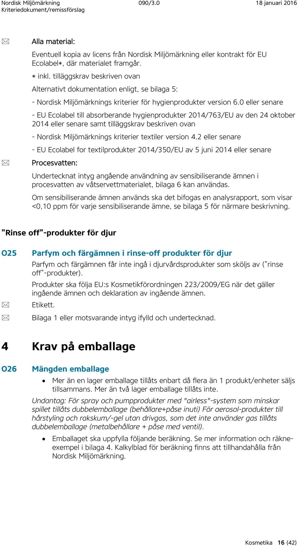 0 eller senare - EU Ecolabel till absorberande hygienprodukter 2014/763/EU av den 24 oktober 2014 eller senare samt tilläggskrav beskriven ovan - Nordisk Miljömärknings kriterier textiler version 4.