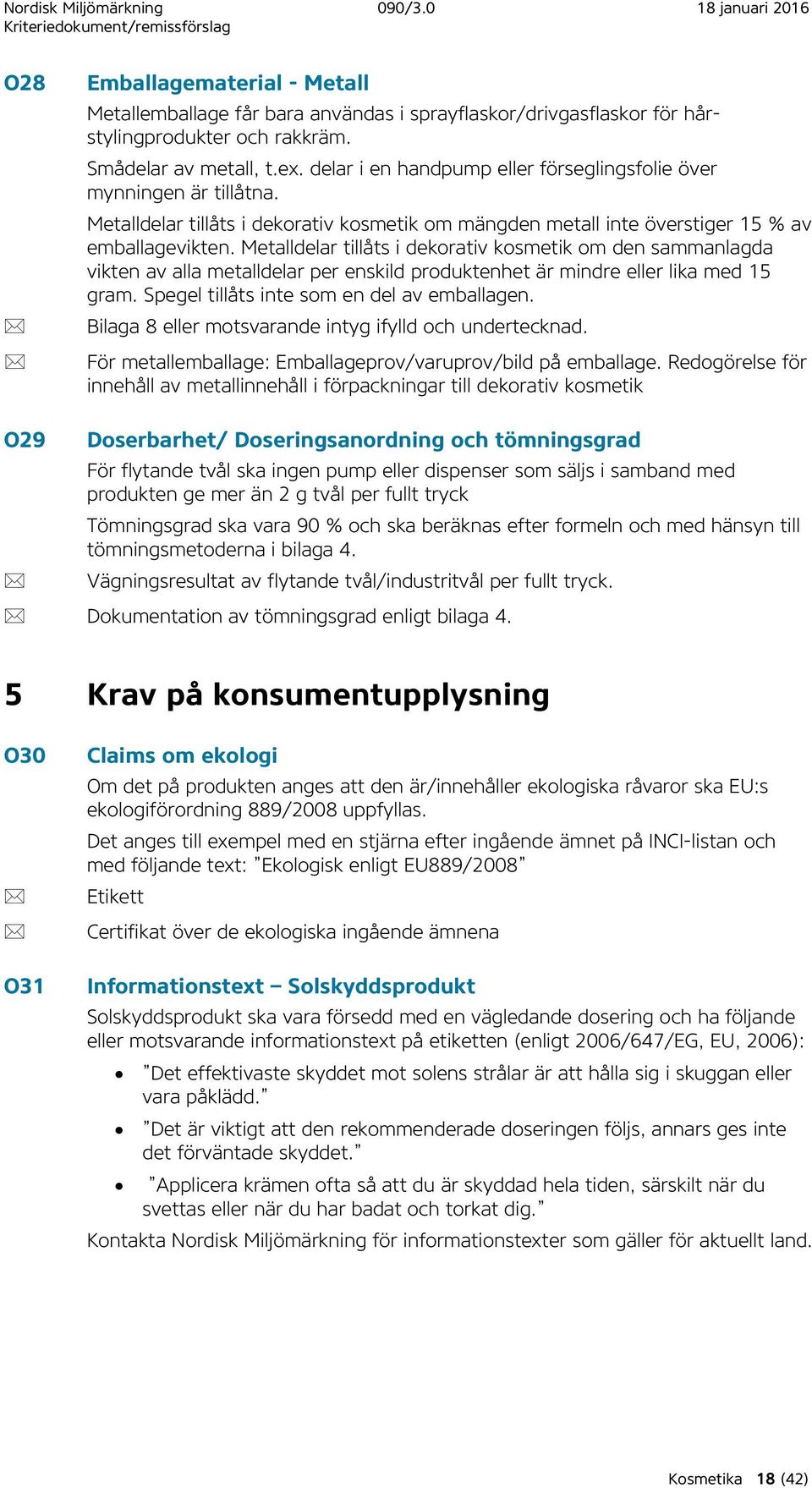 Metalldelar tillåts i dekorativ kosmetik om den sammanlagda vikten av alla metalldelar per enskild produktenhet är mindre eller lika med 15 gram. Spegel tillåts inte som en del av emballagen.