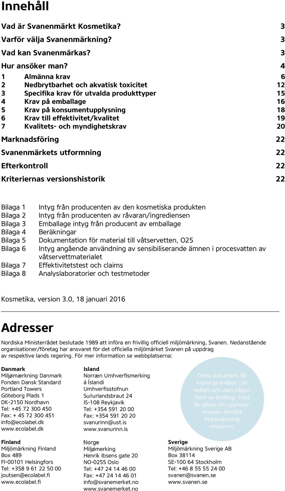 7 Kvalitets- och myndighetskrav 20 Marknadsföring 22 Svanenmärkets utformning 22 Efterkontroll 22 Kriteriernas versionshistorik 22 Bilaga 1 Bilaga 2 Bilaga 3 Bilaga 4 Bilaga 5 Bilaga 6 Bilaga 7