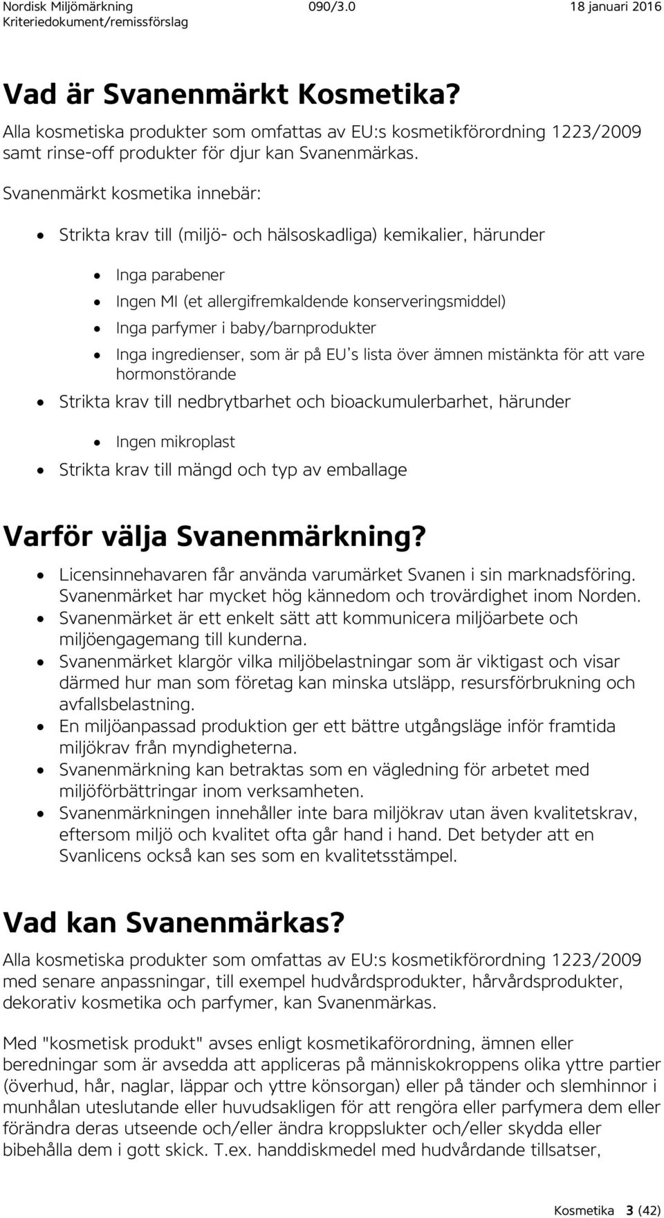 baby/barnprodukter Inga ingredienser, som är på EU s lista över ämnen mistänkta för att vare hormonstörande Strikta krav till nedbrytbarhet och bioackumulerbarhet, härunder Ingen mikroplast Strikta