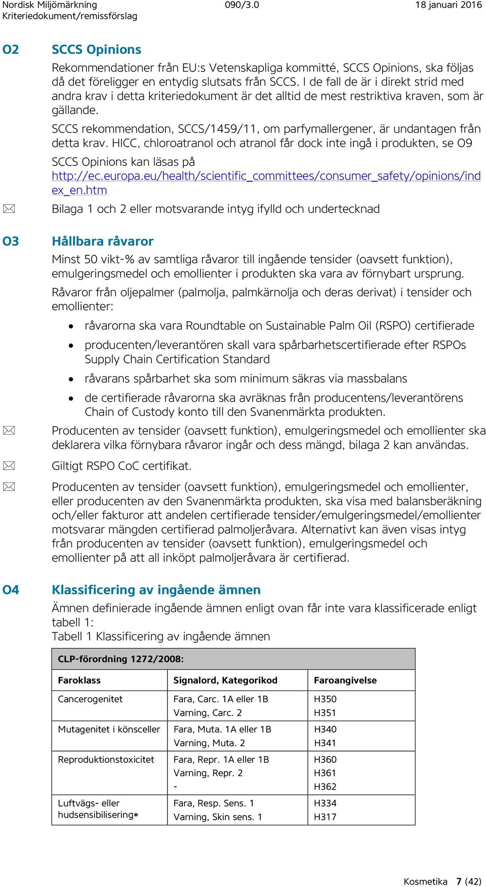 SCCS rekommendation, SCCS/1459/11, om parfymallergener, är undantagen från detta krav. HICC, chloroatranol och atranol får dock inte ingå i produkten, se O9 SCCS Opinions kan läsas på http://ec.