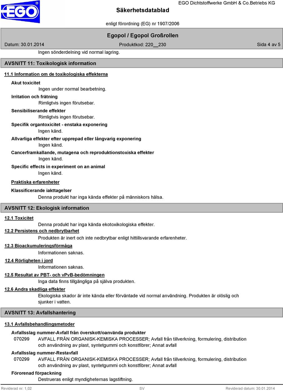 Specifik organtoxicitet - enstaka exponering Allvarliga effekter efter upprepad eller långvarig exponering Cancerframkallande, mutagena och reproduktionstoxiska effekter Specific effects in