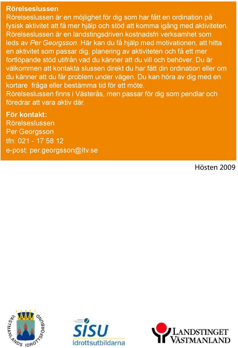 Här kan du få hjälp med motivationen, att hitta en aktivitet som passar dig, planering av aktiviteten och få ett mer fortlöpande stöd utifrån vad du känner att du vill och behöver.