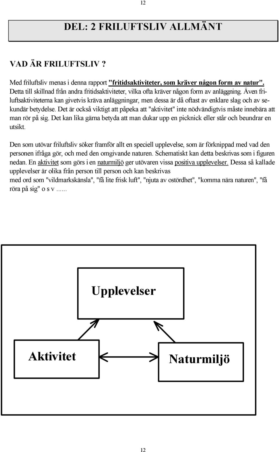 Även friluftsaktiviteterna kan givetvis kräva anläggningar, men dessa är då oftast av enklare slag och av sekundär betydelse.