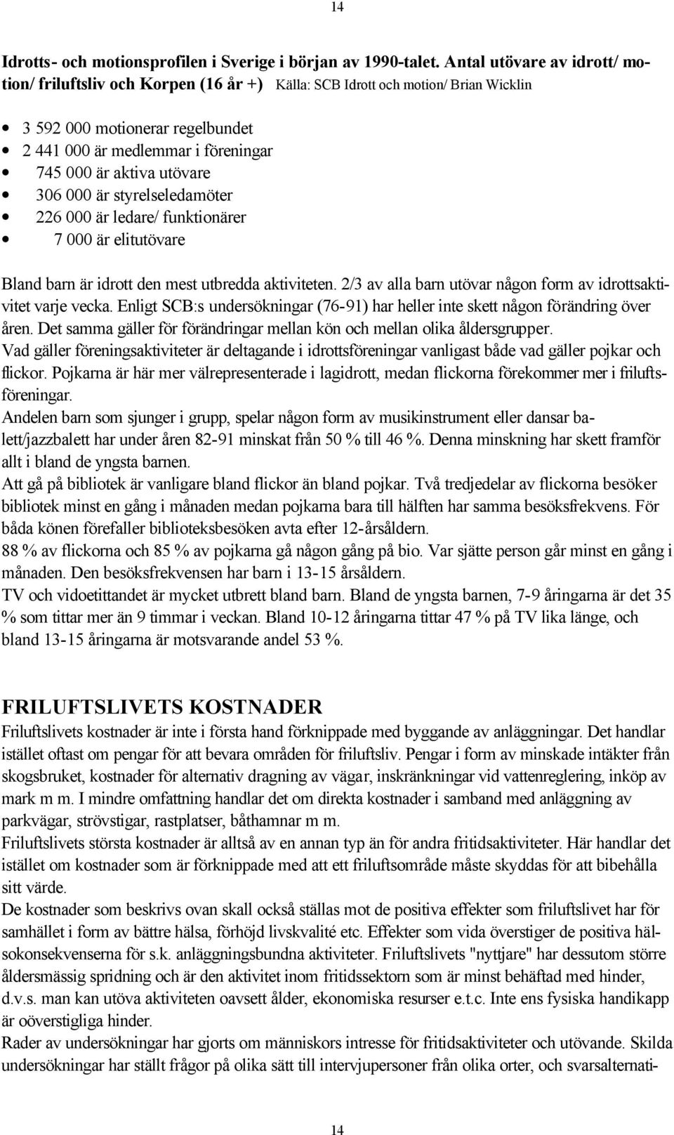 utövare 306 000 är styrelseledamöter 226 000 är ledare/ funktionärer 7 000 är elitutövare Bland barn är idrott den mest utbredda aktiviteten.