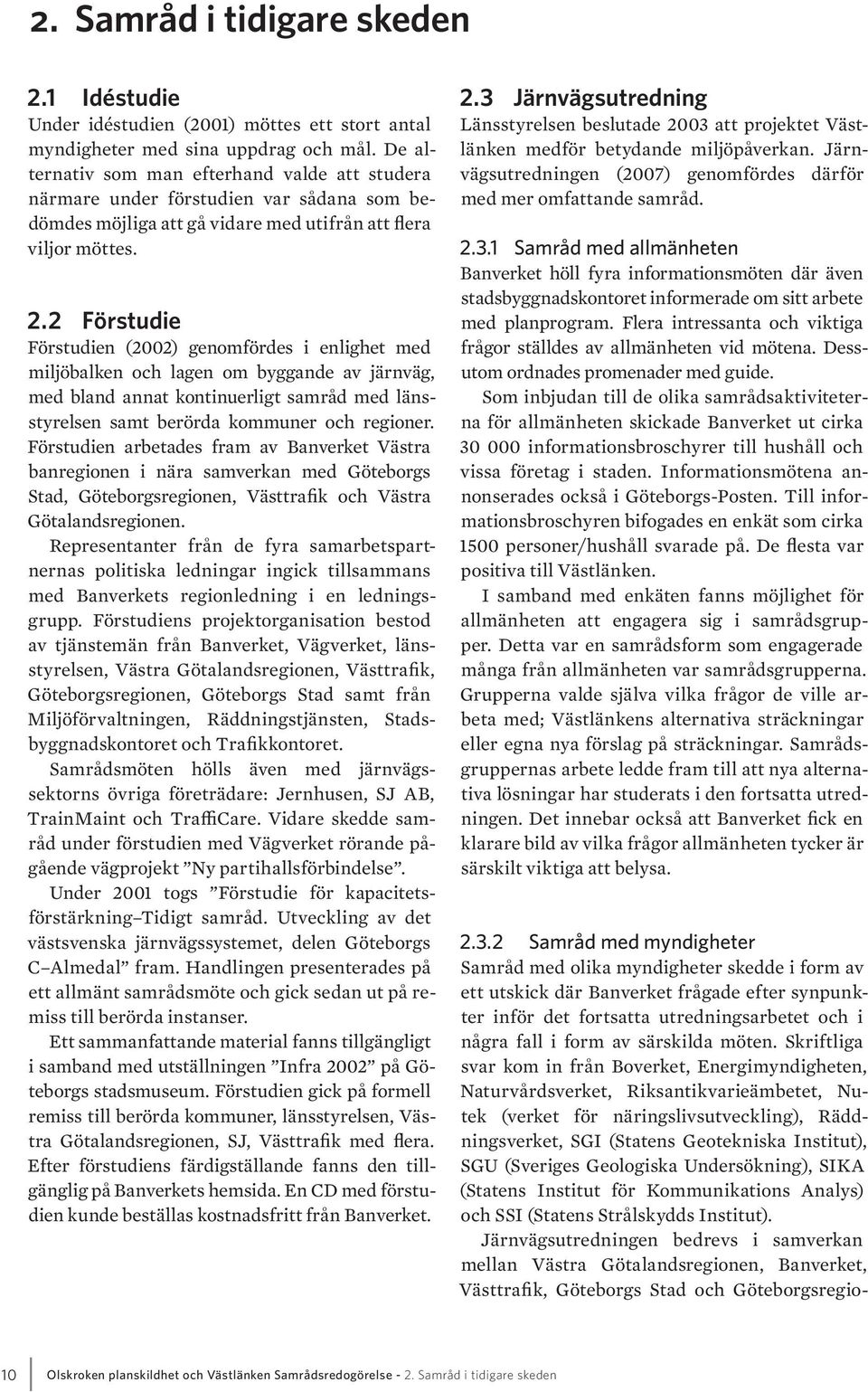 2 Förstudie Förstudien (2002) genomfördes i enlighet med miljöbalken och lagen om byggande av järnväg, med bland annat kontinuerligt samråd med länsstyrelsen samt berörda kommuner och regioner.