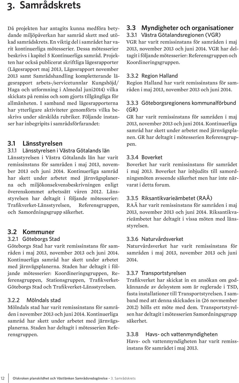 Projekten har också publicerat skriftliga lägesrapporter (Lägesrapport maj 2013, Lägesrapport november 2013 samt Samrådshandling kompletterande lägesrapport arbets-/servicetunnlar Kungshöjd/ Haga och