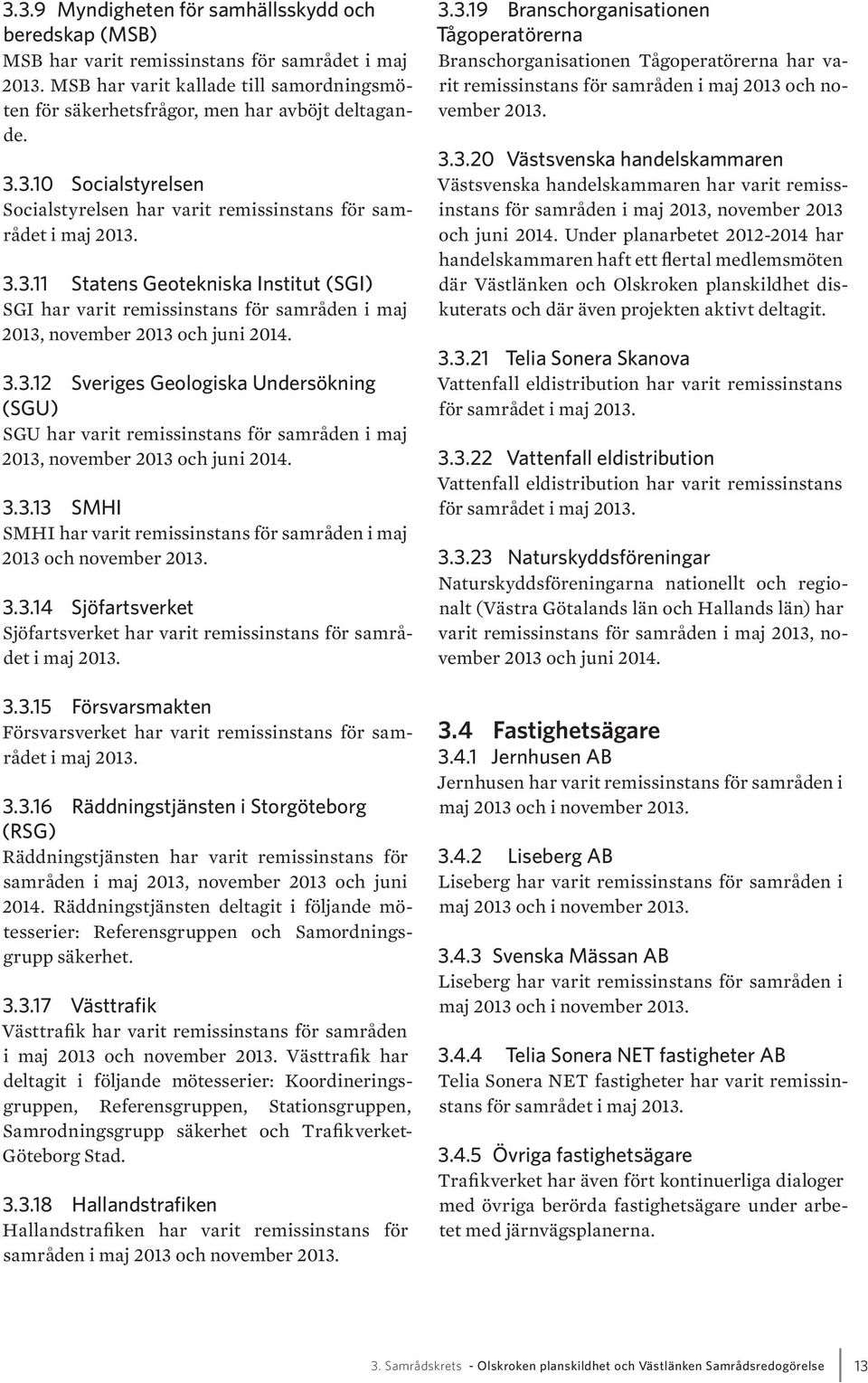 3.3.12 Sveriges Geologiska Undersökning (SGU) SGU har varit remissinstans för samråden i maj 2013, november 2013 och juni 2014. 3.3.13 SMHI SMHI har varit remissinstans för samråden i maj 2013 och november 2013.