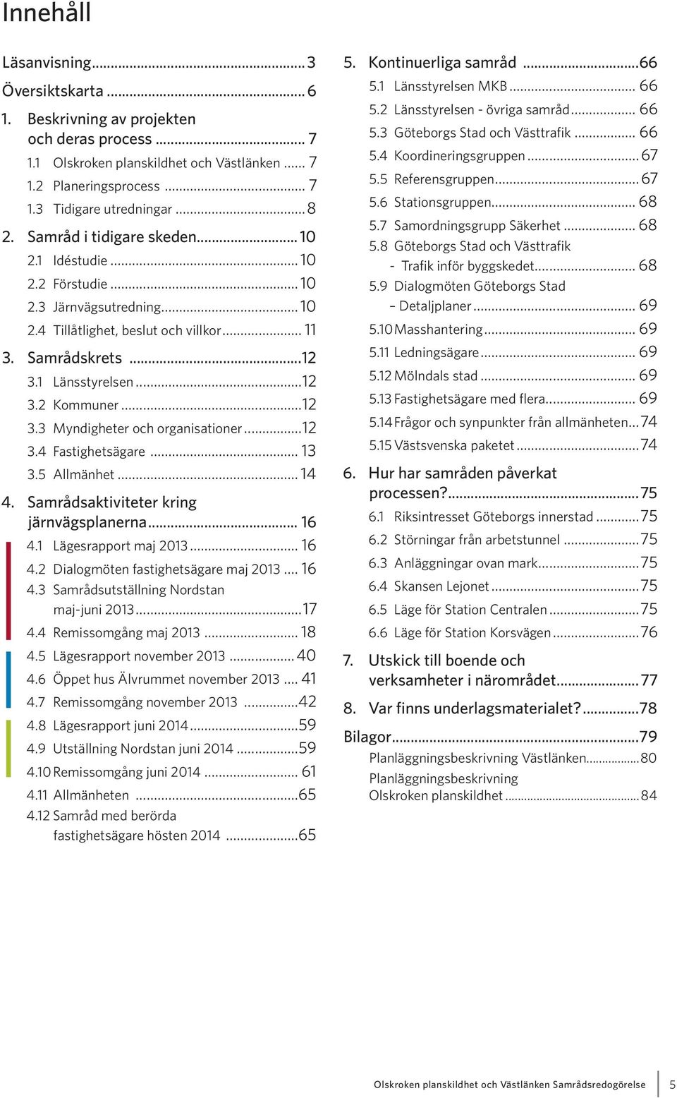 ..12 3.3 Myndigheter och organisationer...12 3.4 Fastighetsägare... 13 3.5 Allmänhet... 14 4. Samrådsaktiviteter kring järnvägsplanerna... 16 4.1 Lägesrapport maj 2013... 16 4.2 Dialogmöten fastighetsägare maj 2013.