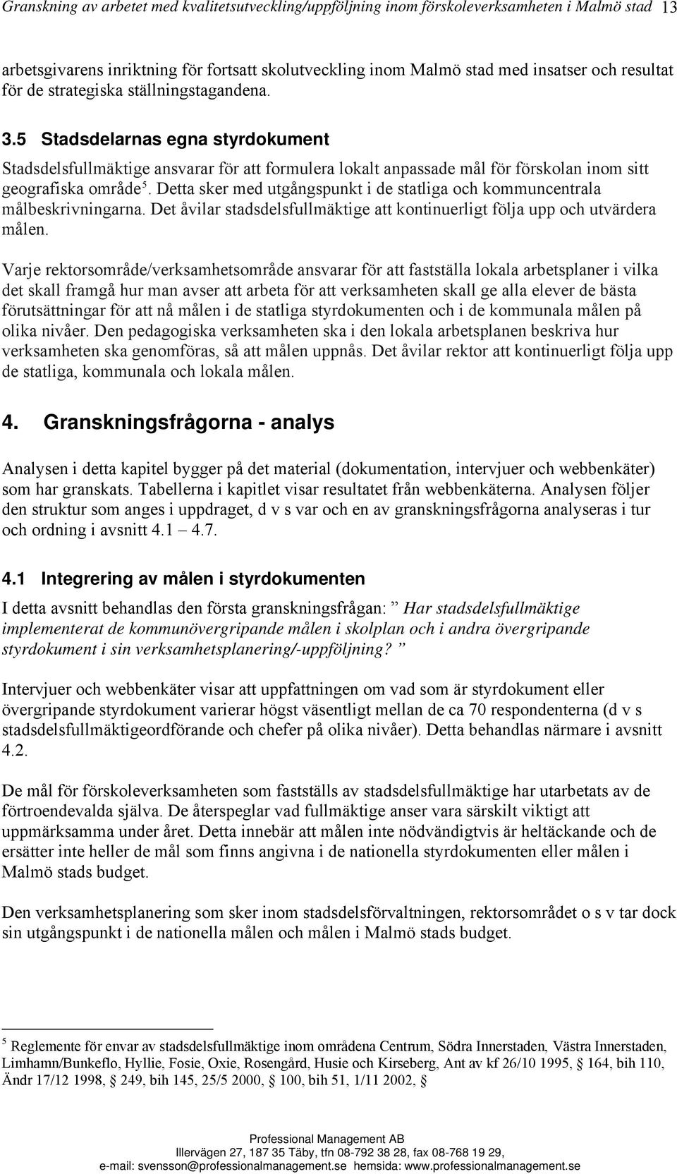 Detta sker med utgångspunkt i de statliga och kommuncentrala målbeskrivningarna. Det åvilar stadsdelsfullmäktige att kontinuerligt följa upp och utvärdera målen.