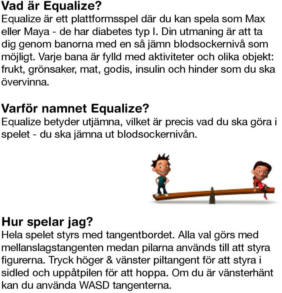 Varje bana är fylld med aktiviteter och olika objekt: frukt, grönsaker, mat, godis, insulin och hinder som du ska övervinna. Varför namnet Equalize?