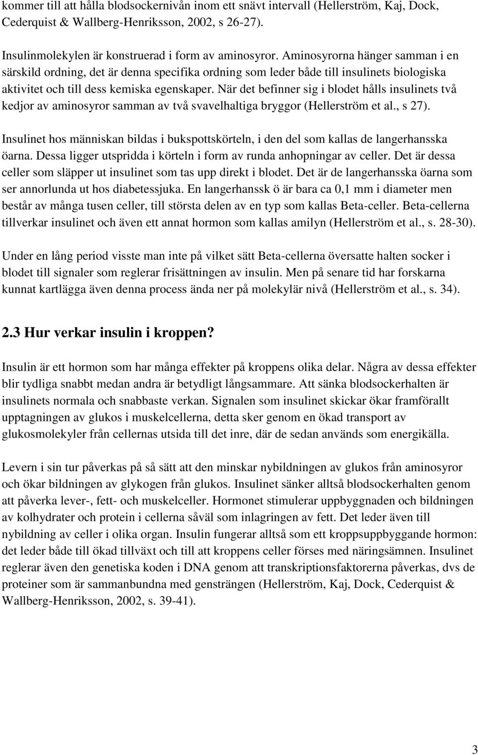 När det befinner sig i blodet hålls insulinets två kedjor av aminosyror samman av två svavelhaltiga bryggor (Hellerström et al., s 27).