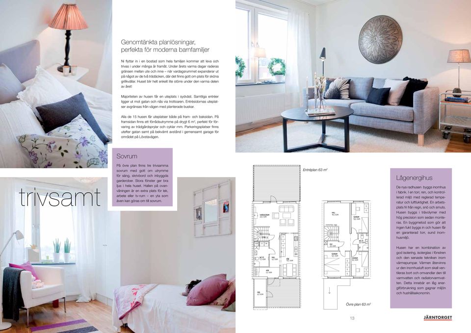 Huset blir helt enkelt lite större under den varma delen av året! Majoriteten av husen får en uteplats i sydväst. Samtliga entréer ligger ut mot gatan och nås via trottoaren.