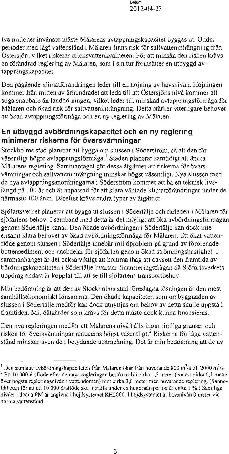 För att minska den risken krävs en fürändrad reglering av Mälaren, som i sin tur ftirutsätter en utbyggd avtappningskapacitet. Den pågående klimatftirändringen leder till en höjning av havsnivån.