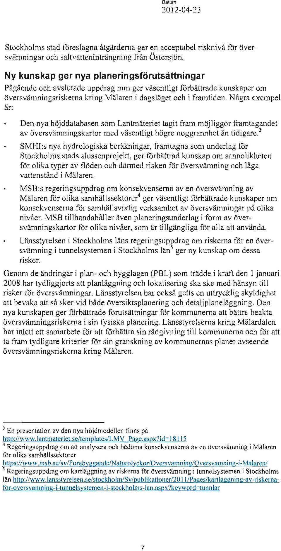 Några exempel är:. Den nya höjddatabasen som Lantmäteriet tagit fram möjliggör framtagandet av översvämningskartor med väsentligt högre noggrannhet än tidigare.'.