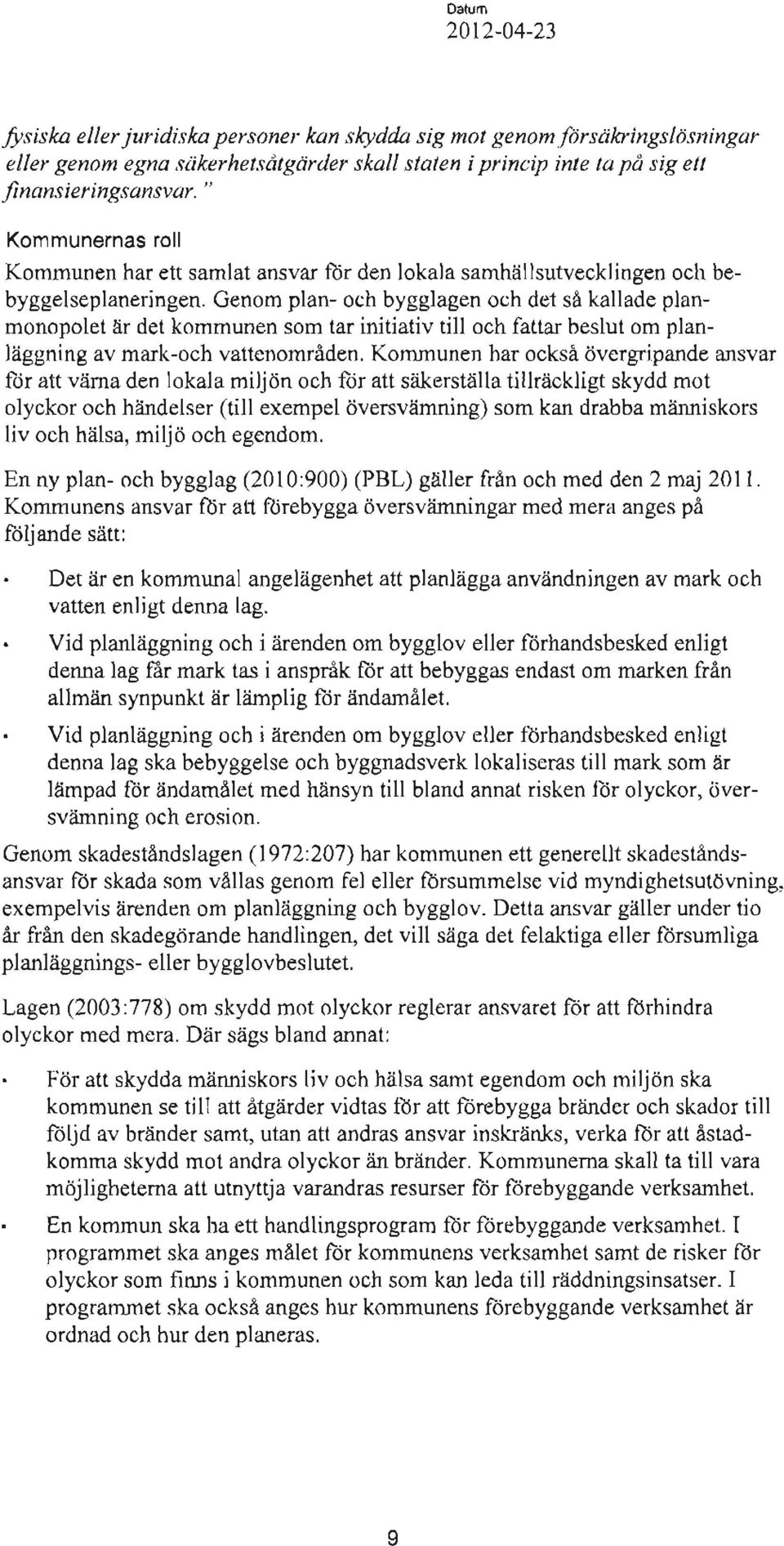 Genom plan- och bygglagen och det så kallade planmonopolet är det kommunen som tar initiativ till och fattar beslut om planläggning av mark-och vattenområden.