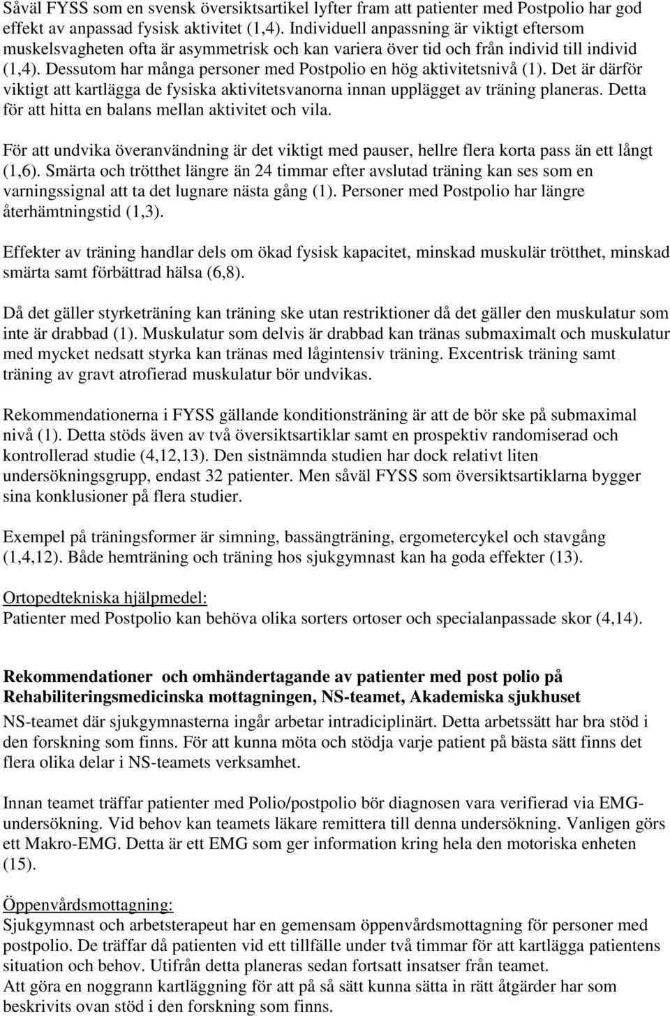 Dessutom har många personer med Postpolio en hög aktivitetsnivå (1). Det är därför viktigt att kartlägga de fysiska aktivitetsvanorna innan upplägget av träning planeras.