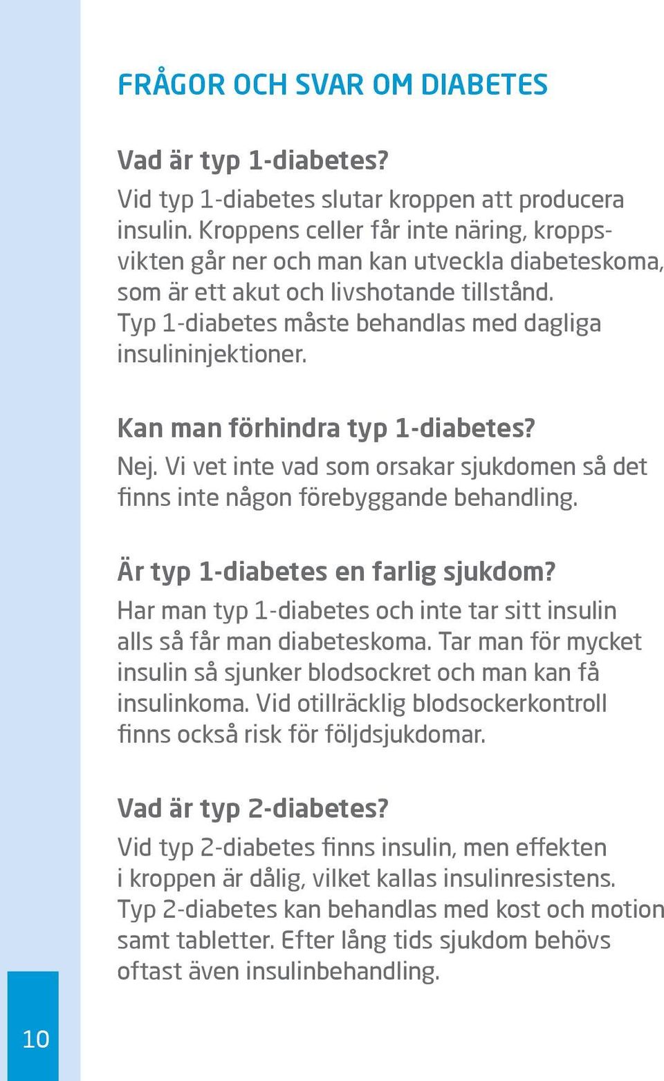 Kan man förhindra typ 1-diabetes? Nej. Vi vet inte vad som orsakar sjukdomen så det finns inte någon förebyggande behandling. Är typ 1-diabetes en farlig sjukdom?