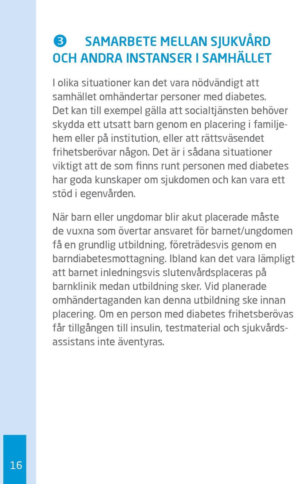 Det är i sådana situationer viktigt att de som finns runt personen med diabetes har goda kunskaper om sjukdomen och kan vara ett stöd i egenvården.