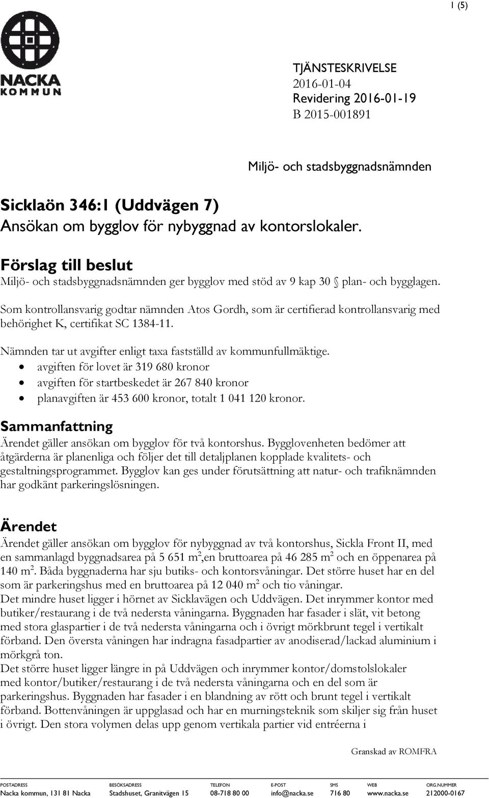 Som kontrollansvarig godtar nämnden Atos Gordh, som är certifierad kontrollansvarig med behörighet K, certifikat SC 1384-11. Nämnden tar ut avgifter enligt taxa fastställd av kommunfullmäktige.