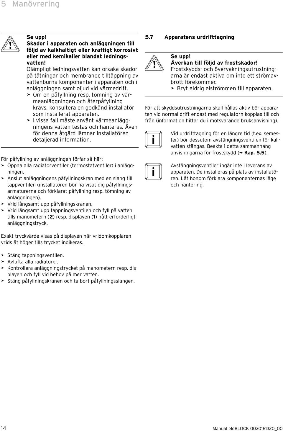 tömnng av värmeanläggnngen och återpåfyllnng krävs, konsultera en godkänd nstallatör som nstallerat apparaten. > I vssa fall måste använt värmeanläggnngens vatten testas och hanteras.