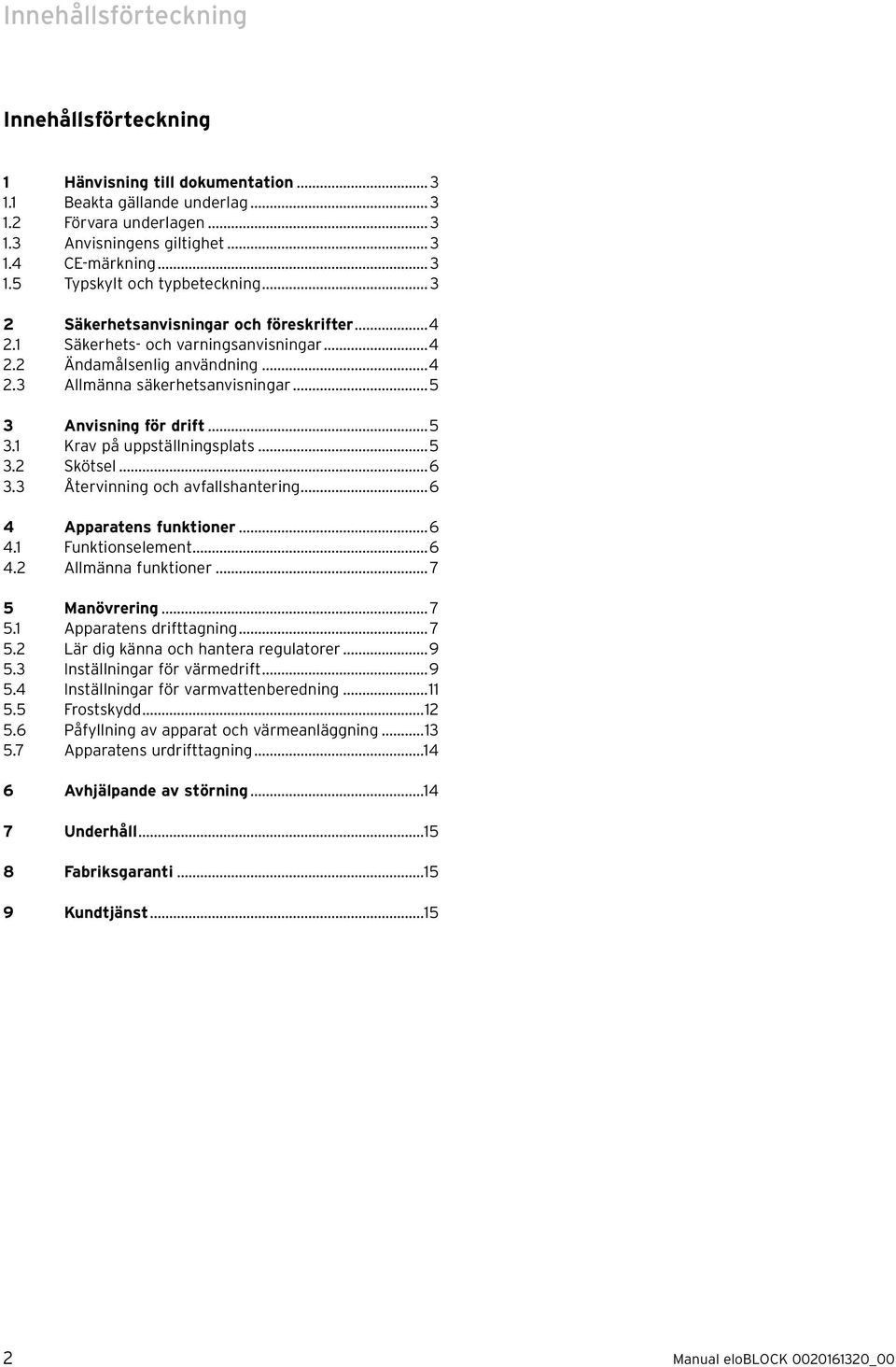 ..5 3.2 Skötsel...6 3.3 Återvnnng och avfallshanterng...6 4 Apparatens funktoner...6 4.1 Funktonselement...6 4.2 Allmänna funktoner... 7 5 Manövrerng... 7 5.1 Apparatens drfttagnng... 7 5.2 Lär dg känna och hantera regulatorer.