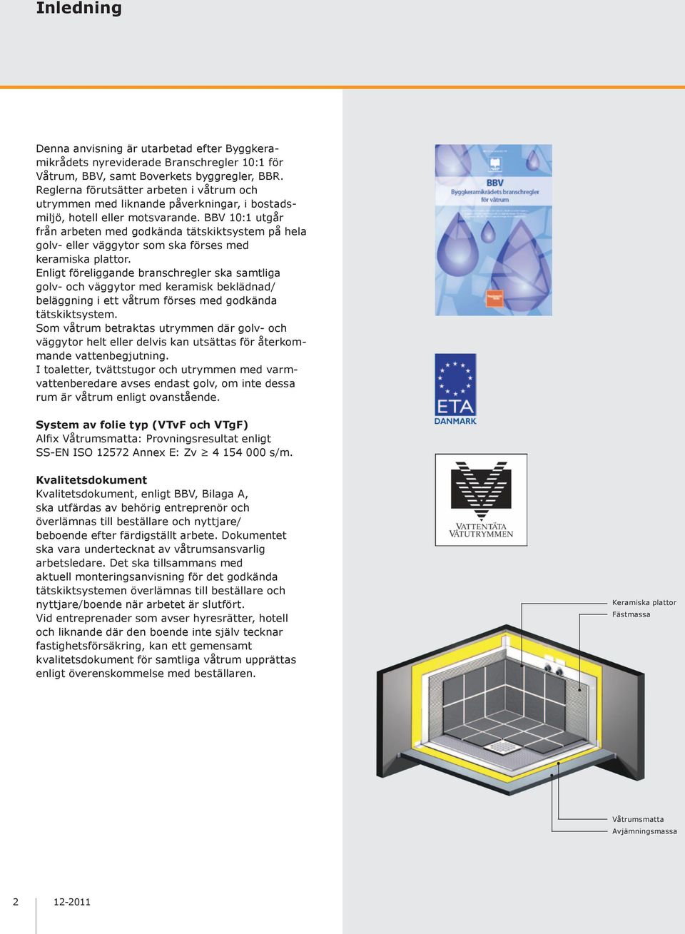 BBV 10:1 utgår från arbeten med godkända tätskiktsystem på hela golv- eller väggytor som ska förses med keramiska plattor.