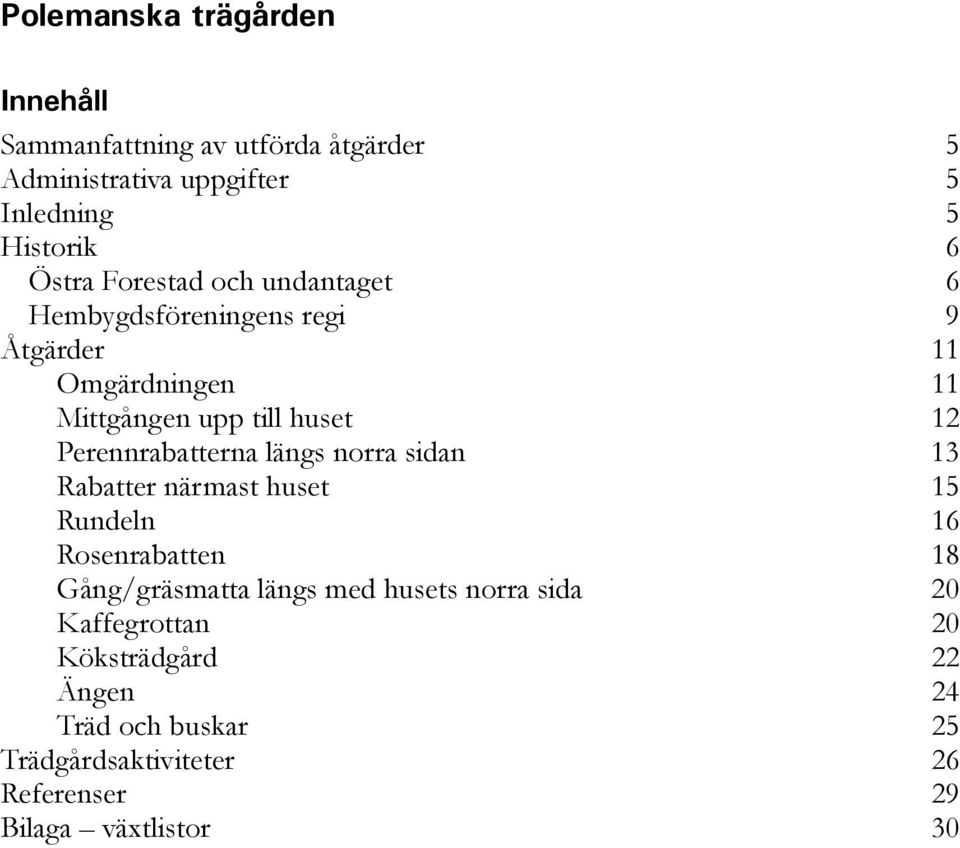 Perennrabatterna längs norra sidan 13 Rabatter närmast huset 15 Rundeln 16 Rosenrabatten 18 Gång/gräsmatta längs med