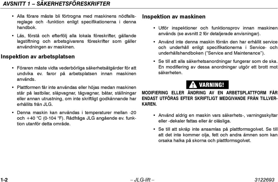 Inspektion av arbetsplatsen Föraren måste vidta vederbörliga säkerhetsåtgärder för att undvika ev. faror på arbetsplatsen innan maskinen används.