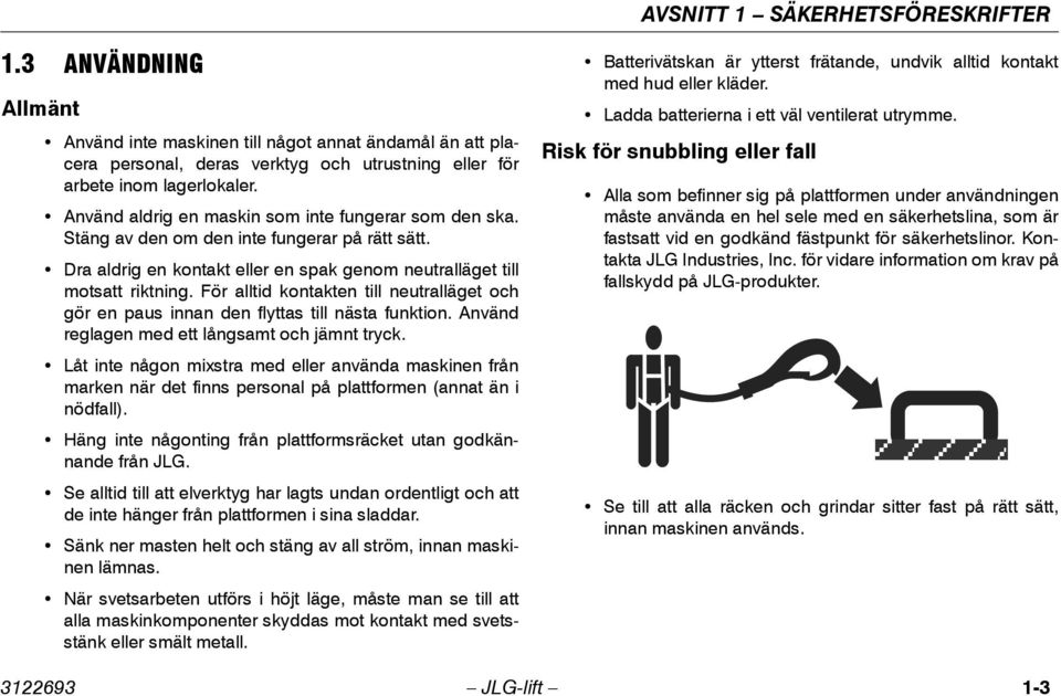 För alltid kontakten till neutralläget och gör en paus innan den flyttas till nästa funktion. Använd reglagen med ett långsamt och jämnt tryck.