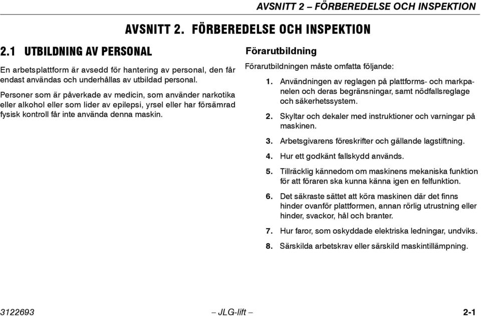 Personer som är påverkade av medicin, som använder narkotika eller alkohol eller som lider av epilepsi, yrsel eller har försämrad fysisk kontroll får inte använda denna maskin.