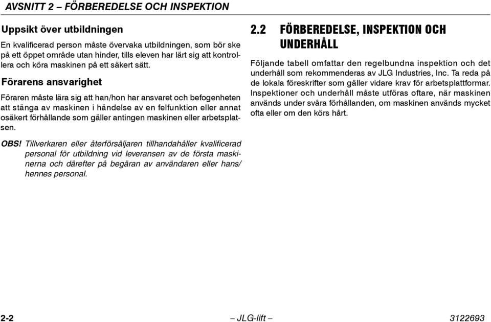 Förarens ansvarighet Föraren måste lära sig att han/hon har ansvaret och befogenheten att stänga av maskinen i händelse av en felfunktion eller annat osäkert förhållande som gäller antingen maskinen