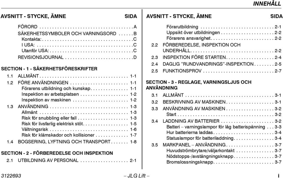 2 FÖRE ANVÄNDNINGEN....................... 1-1 Förarens utbildning och kunskap............... 1-1 Inspektion av arbetsplatsen................... 1-2 Inspektion av maskinen...................... 1-2 1.